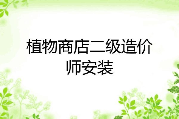 植物商店二级造价师安装