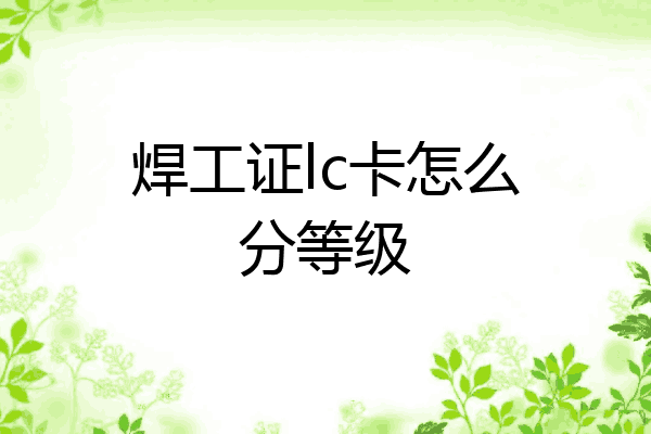 焊工证lc卡怎么分等级