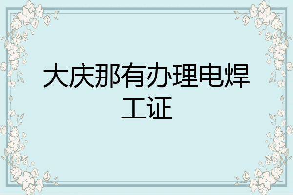 大庆那有办理电焊工证