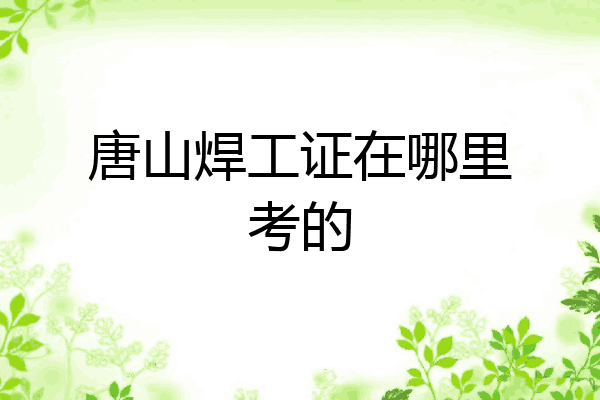 唐山焊工证在哪里考的