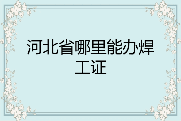 河北省哪里能办焊工证