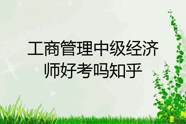 工商管理中级经济师好考吗知乎