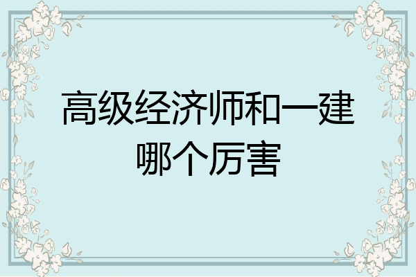 高级经济师和一建哪个厉害