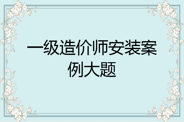 一级造价师安装案例大题