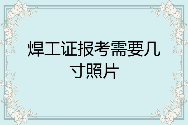 焊工证报考需要几寸照片