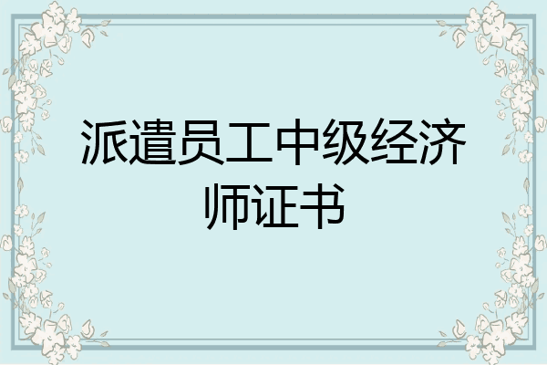派遣员工中级经济师证书