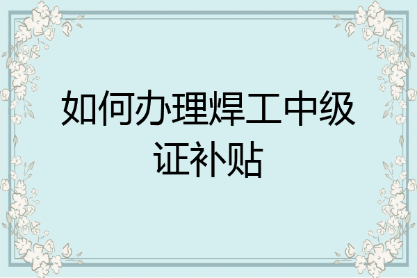 如何办理焊工中级证补贴