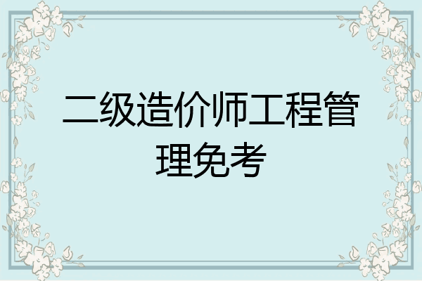 二级造价师工程管理免考