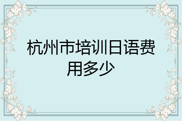 杭州市培训日语费用多少