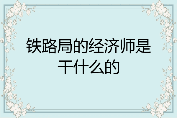 铁路局的经济师是干什么的