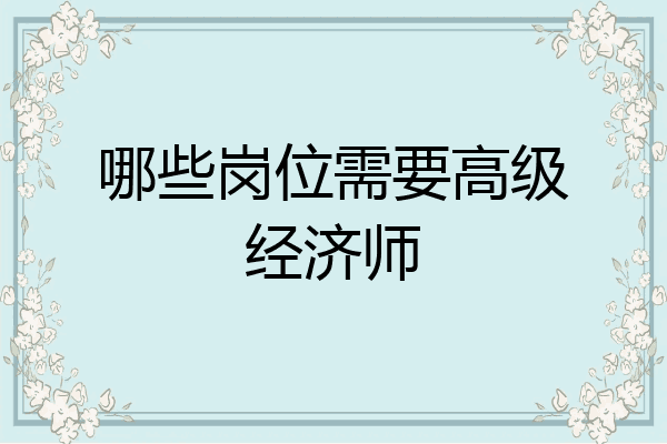 哪些岗位需要高级经济师