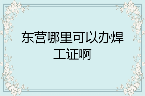 东营哪里可以办焊工证啊