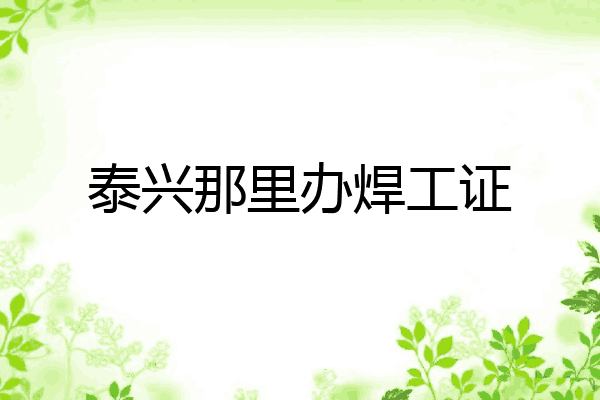 泰兴那里办焊工证