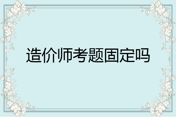 造价师考题固定吗