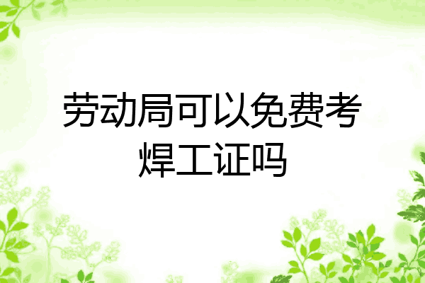 劳动局可以免费考焊工证吗