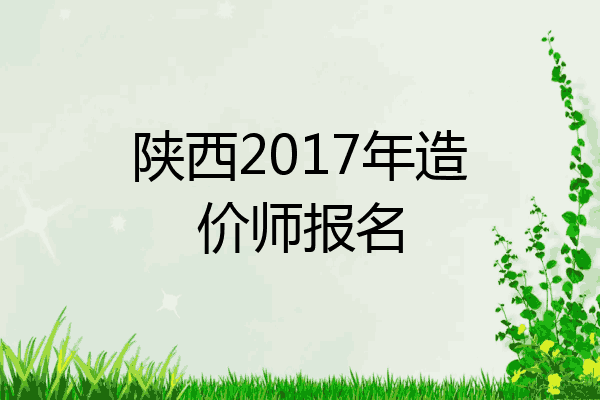 陕西2017年造价师报名
