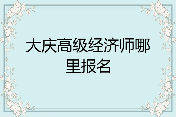 大庆高级经济师哪里报名
