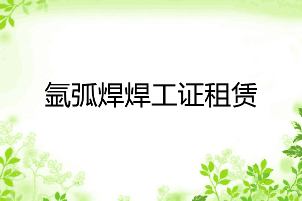 氩弧焊焊工证租赁