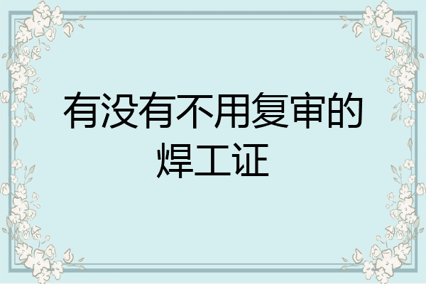 有没有不用复审的焊工证