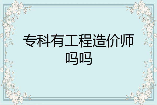 专科有工程造价师吗吗