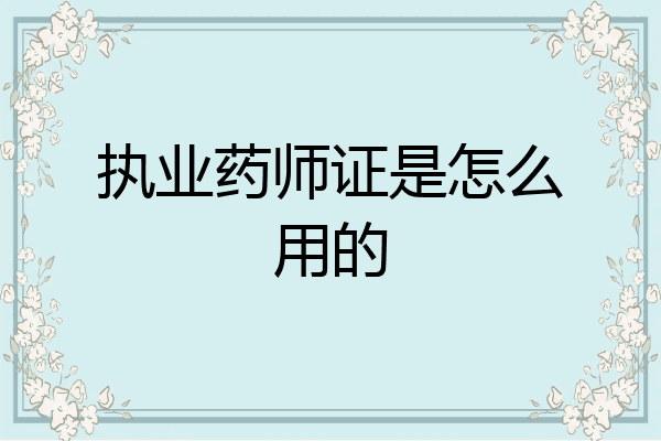 执业药师证是怎么用的
