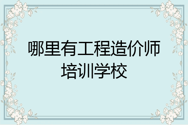 哪里有工程造价师培训学校