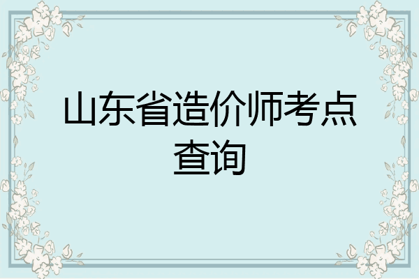 山东省造价师考点查询