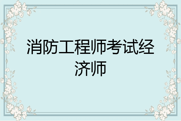 消防工程师考试经济师