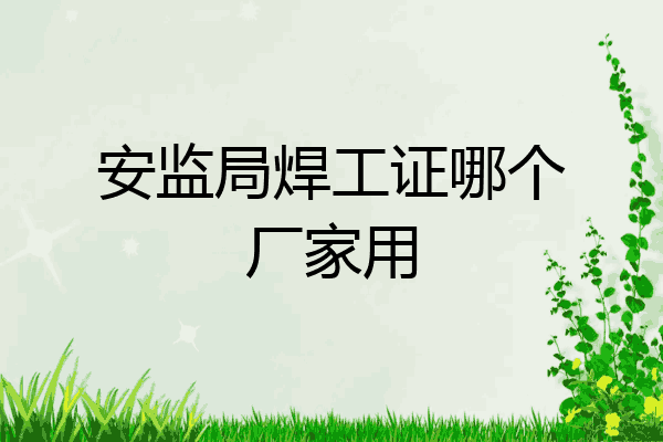 安监局焊工证哪个厂家用