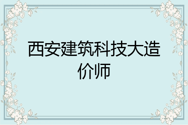 西安建筑科技大造价师