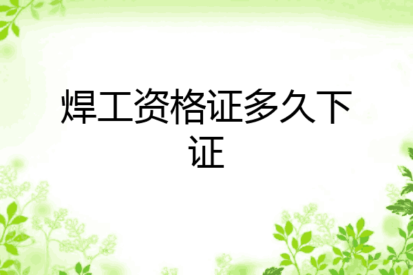 焊工资格证多久下证