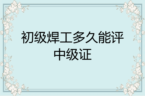 初级焊工多久能评中级证