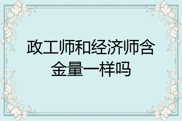 政工师和经济师含金量一样吗