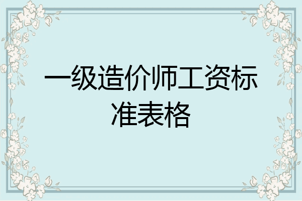 一级造价师工资标准表格