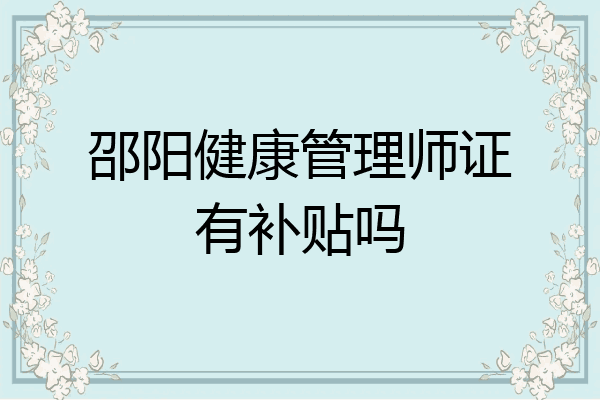 邵阳健康管理师证有补贴吗