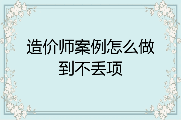 造价师案例怎么做到不丢项