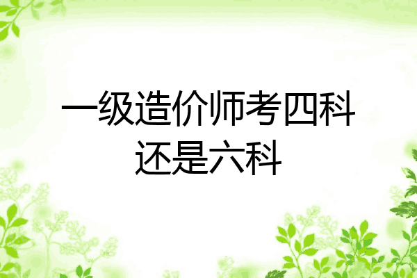 一级造价师考四科还是六科
