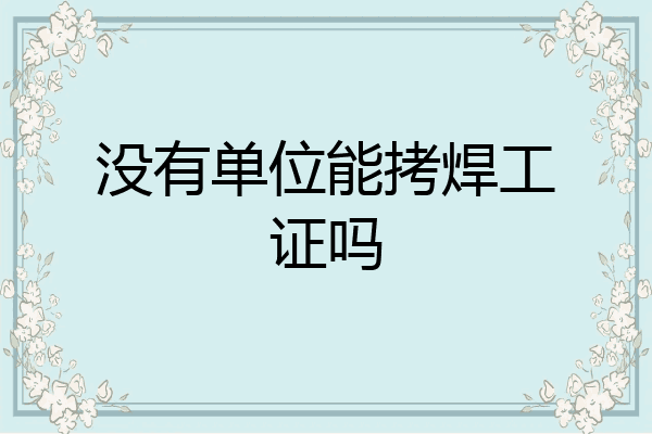 没有单位能拷焊工证吗