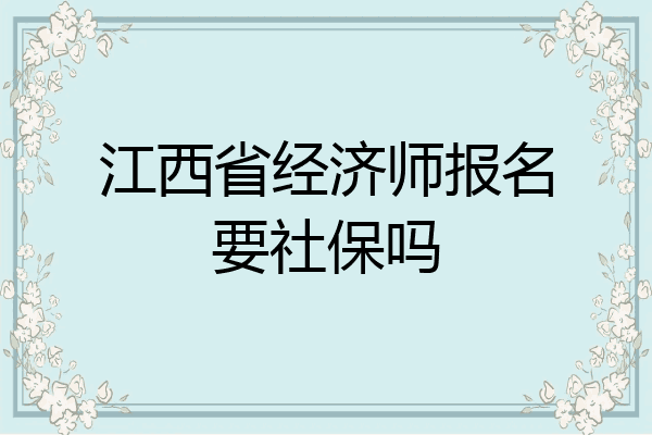 江西省经济师报名要社保吗