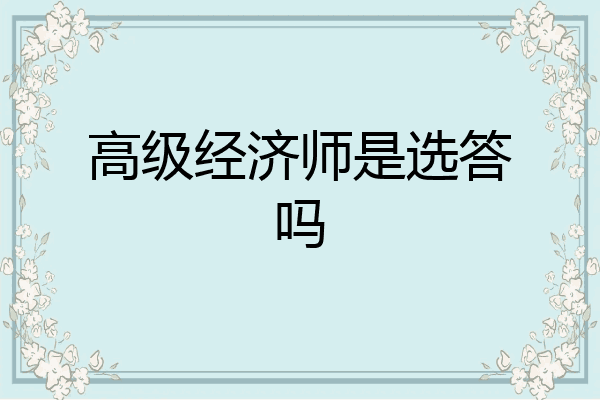 高级经济师是选答吗
