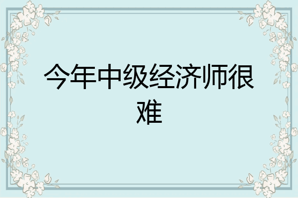 今年中级经济师很难