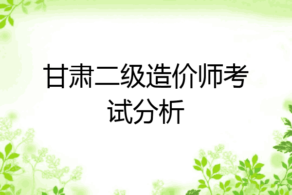 甘肃二级造价师考试分析