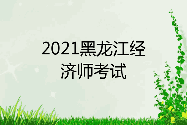 2021黑龙江经济师考试