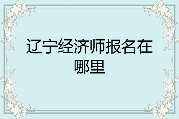 辽宁经济师报名在哪里