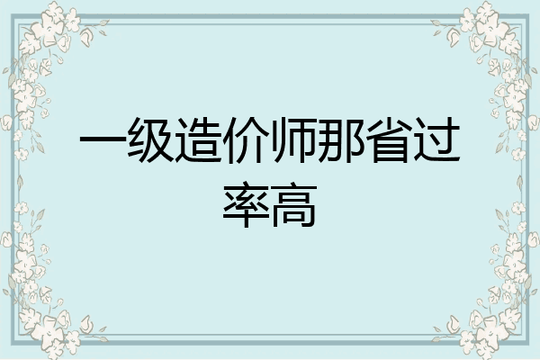 一级造价师那省过率高