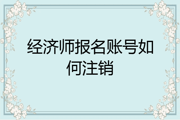 经济师报名账号如何注销