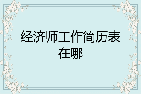 经济师工作简历表在哪