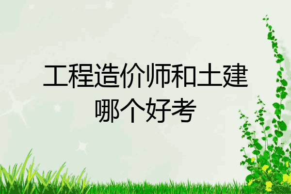 工程造价师和土建哪个好考