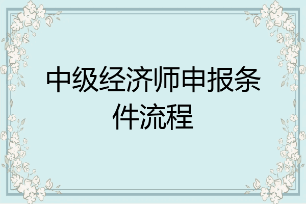 中级经济师申报条件流程