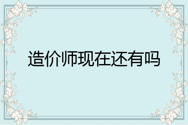造价师现在还有吗
